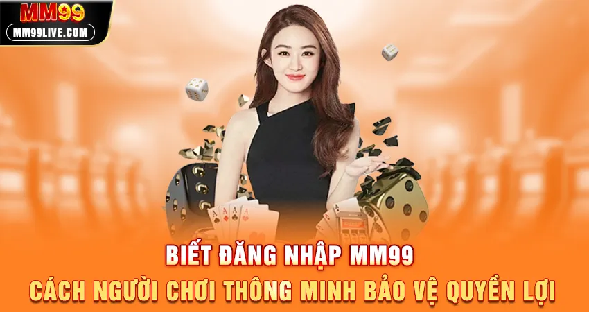 Biết Đăng Nhập MM99 - Cách Người Chơi Thông Minh Bảo Vệ Quyền Lợi