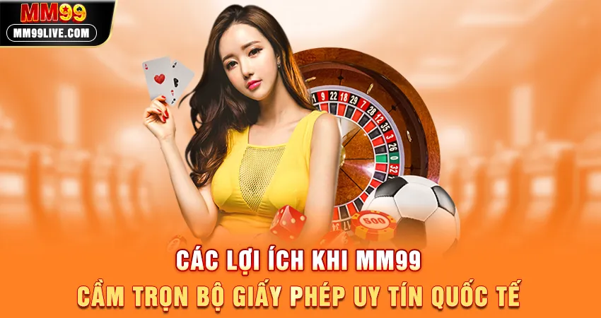 Các Lợi Ích Khi MM99 “Cầm Trọn” Bộ Giấy Phép Uy Tín Quốc Tế