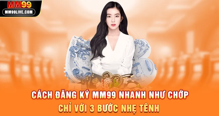 Cách Đăng Ký MM99 Nhanh Như Chớp - Chỉ Với 3 Bước Nhẹ Tênh