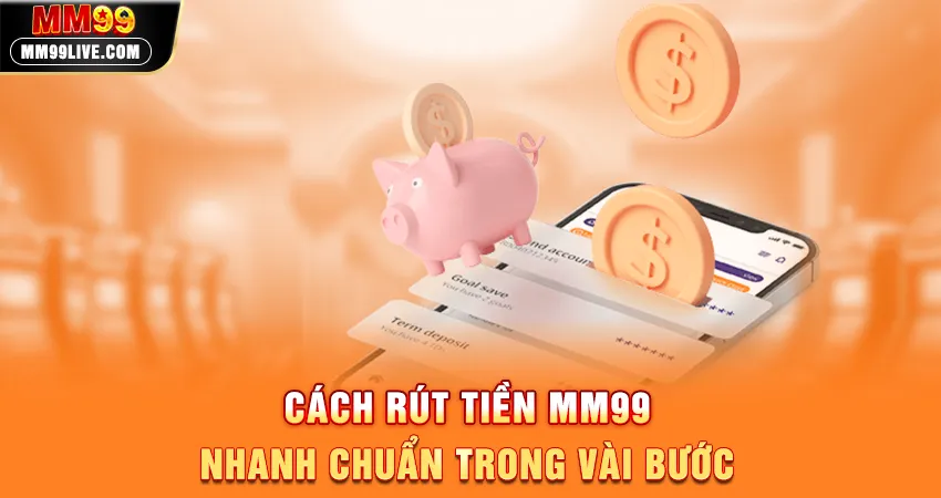Cách Rút Tiền MM99 Nhanh Chuẩn Trong Vài Bước