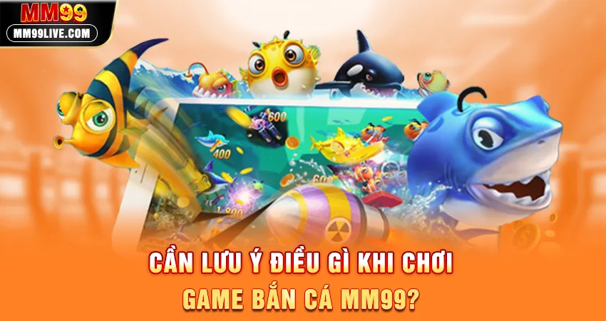 Cần Lưu Ý Điều Gì Khi Chơi Game Bắn Cá MM99?