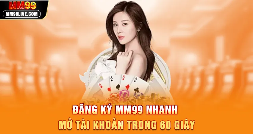 Đăng Ký MM99 Nhanh - Mở Tài Khoản Trong 60 Giây