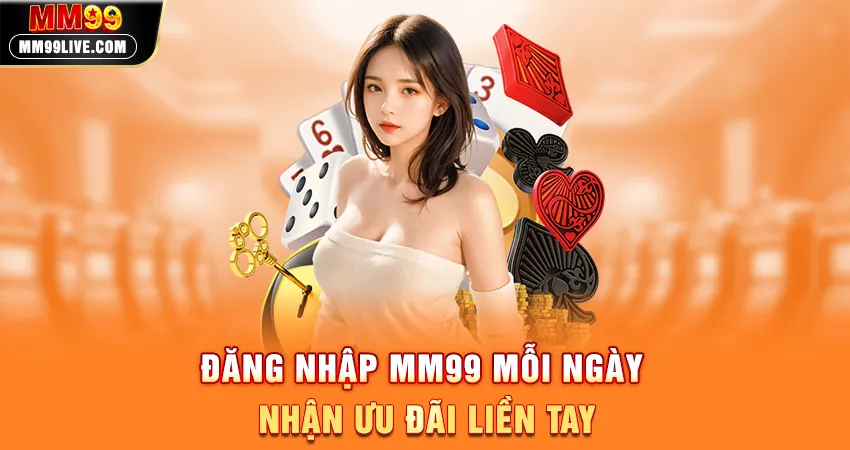 Đăng Nhập MM99 Mỗi Ngày - Nhận Ưu Đãi Liền Tay