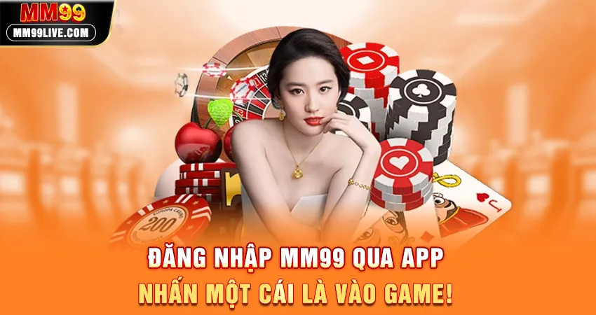 Đăng Nhập MM99 Qua App - Nhấn Một Cái Là Vào Game!