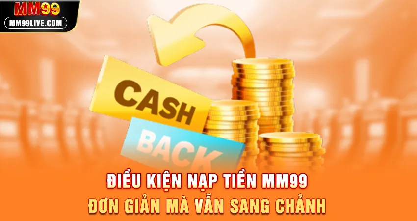 Điều Kiện Nạp Tiền MM99 - Đơn Giản Mà Vẫn Sang Chảnh
