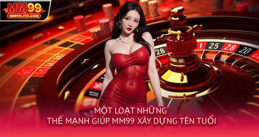 Một loạt những thế mạnh giúp MM99 xây dựng tên tuổi