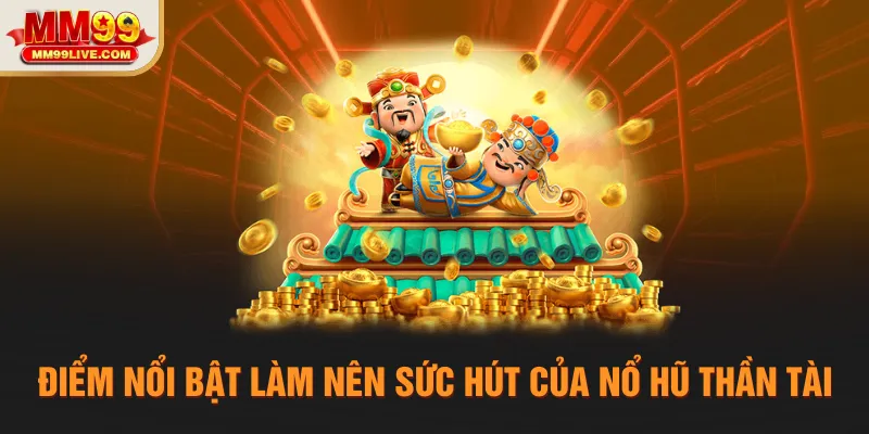 Điểm nổi bật làm nên sức hút của Nổ hũ Thần Tài